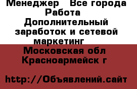 Менеджер - Все города Работа » Дополнительный заработок и сетевой маркетинг   . Московская обл.,Красноармейск г.